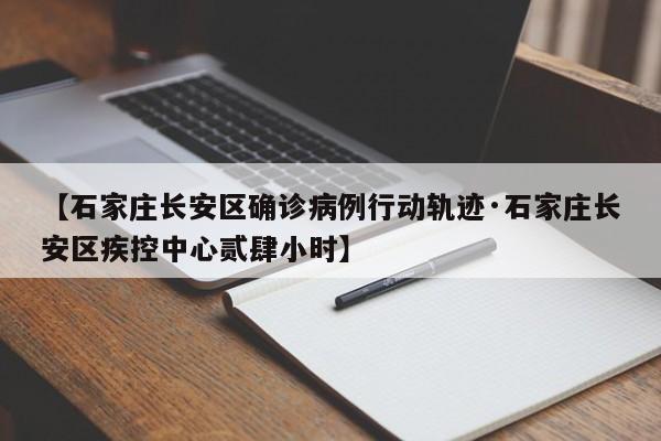 【石家庄长安区确诊病例行动轨迹·石家庄长安区疾控中心贰肆小时】