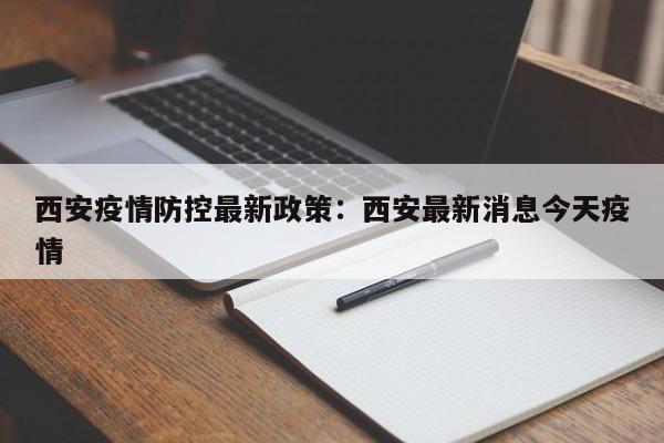 西安疫情防控最新政策:西安最新消息今天疫情