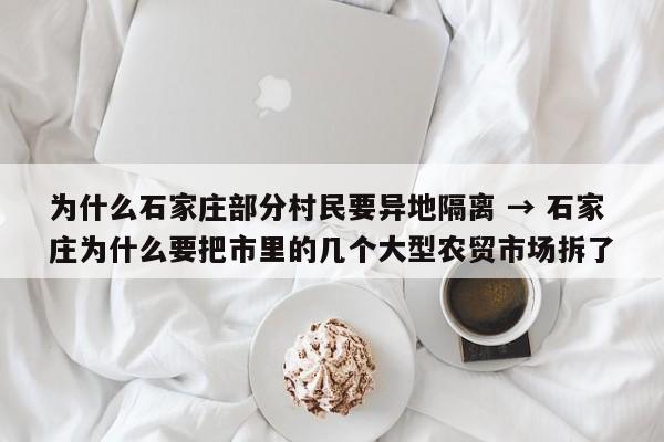 为什么石家庄部分村民要异地隔离 → 石家庄为什么要把市里的几个大型农贸市场拆了
