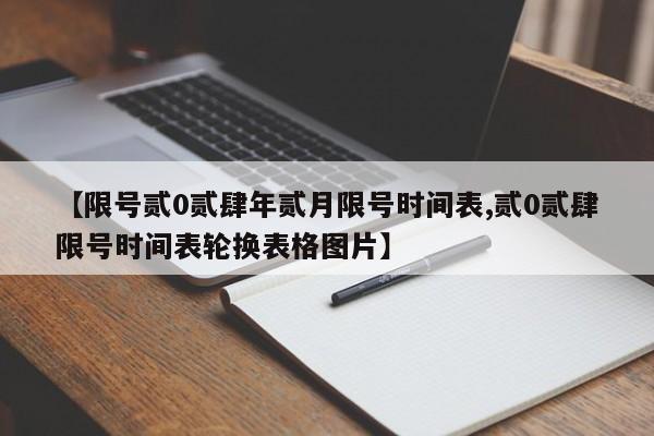【限号贰0贰肆年贰月限号时间表,贰0贰肆限号时间表轮换表格图片】