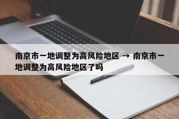 南京市一地调整为高风险地区 → 南京市一地调整为高风险地区了吗
