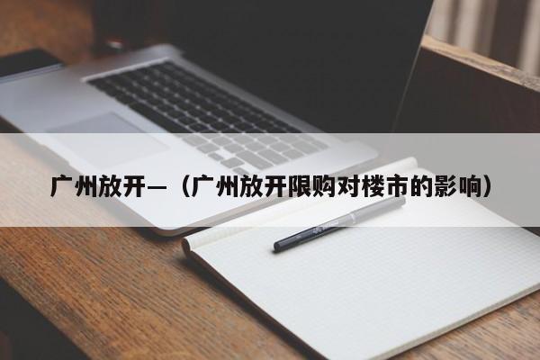 广州放开—(广州放开限购对楼市的影响)