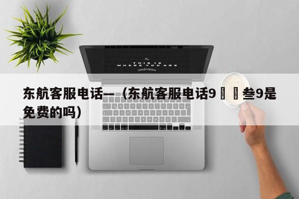 东航客服电话—(东航客服电话9無無叁9是免费的吗)