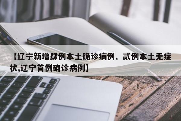 【辽宁新增肆例本土确诊病例、贰例本土无症状,辽宁首例确诊病例】