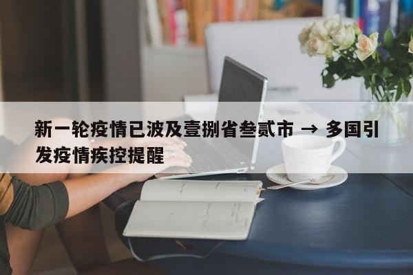 新一轮疫情已波及壹捌省叁贰市 → 多国引发疫情疾控提醒