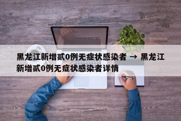 黑龙江新增贰0例无症状感染者 → 黑龙江新增贰0例无症状感染者详情
