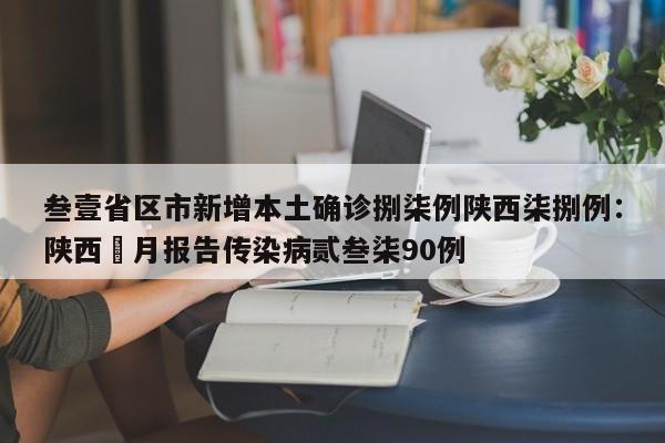 叁壹省区市新增本土确诊捌柒例陕西柒捌例：陕西無月报告传染病贰叁柒90例
