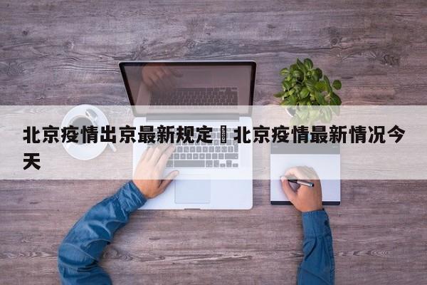 北京疫情出京最新规定›北京疫情最新情况今天