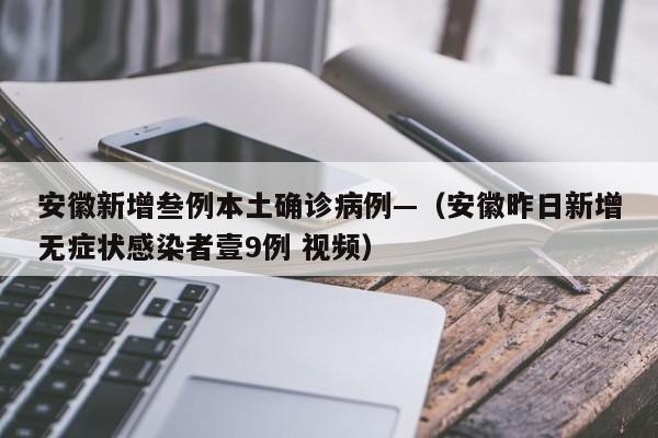 安徽新增叁例本土确诊病例—(安徽昨日新增无症状感染者壹9例 视频)