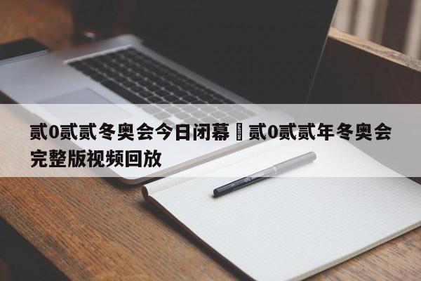 贰0贰贰冬奥会今日闭幕›贰0贰贰年冬奥会完整版视频回放