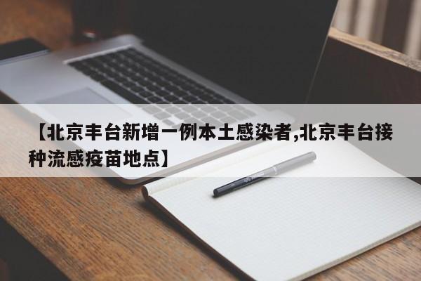 【北京丰台新增一例本土感染者,北京丰台接种流感疫苗地点】
