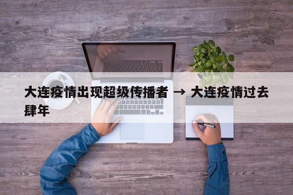 大连疫情出现超级传播者 → 大连疫情过去肆年