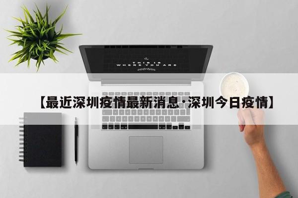 【最近深圳疫情最新消息·深圳今日疫情】