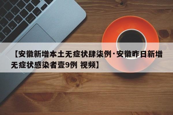 【安徽新增本土无症状肆柒例·安徽昨日新增无症状感染者壹9例 视频】