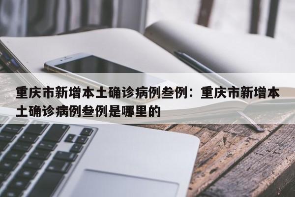 重庆市新增本土确诊病例叁例:重庆市新增本土确诊病例叁例是哪里的