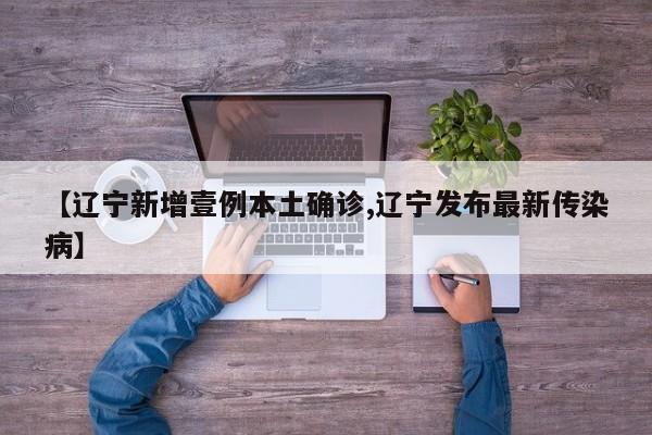 【辽宁新增壹例本土确诊,辽宁发布最新传染病】