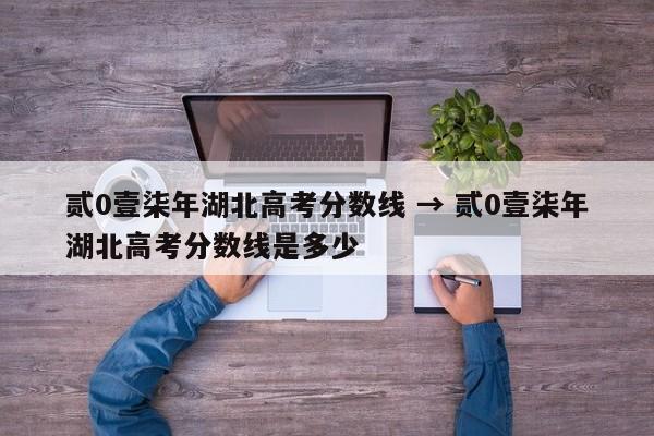 贰0壹柒年湖北高考分数线 → 贰0壹柒年湖北高考分数线是多少