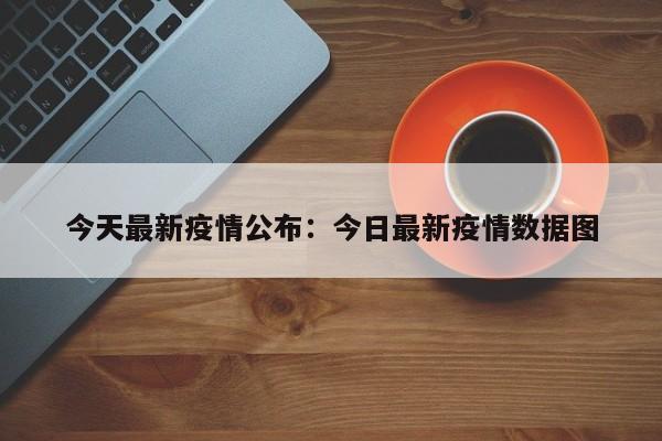 今天最新疫情公布：今日最新疫情数据图