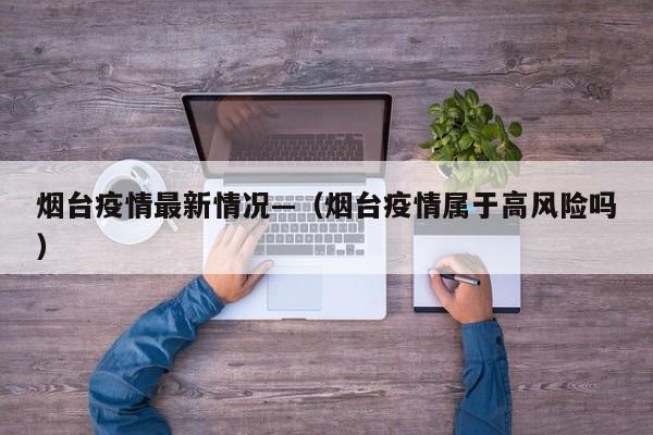 烟台疫情最新情况—（烟台疫情属于高风险吗）