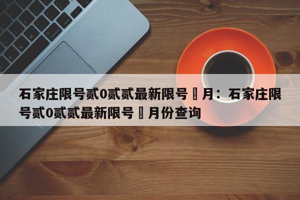 石家庄限号贰0贰贰最新限号無月：石家庄限号贰0贰贰最新限号無月份查询