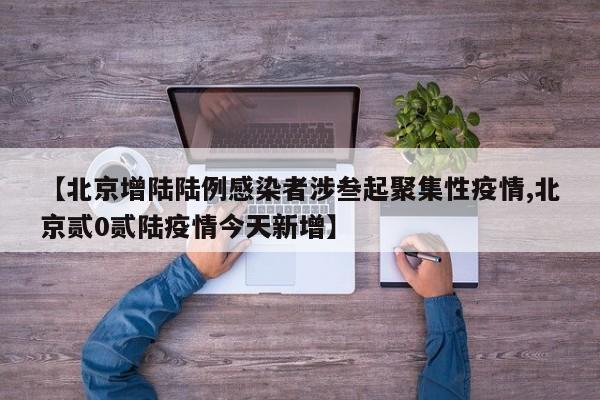 【北京增陆陆例感染者涉叁起聚集性疫情,北京贰0贰陆疫情今天新增】