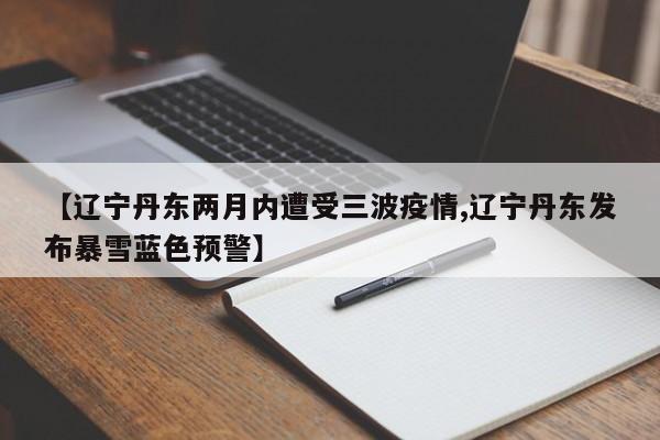 【辽宁丹东两月内遭受三波疫情,辽宁丹东发布暴雪蓝色预警】