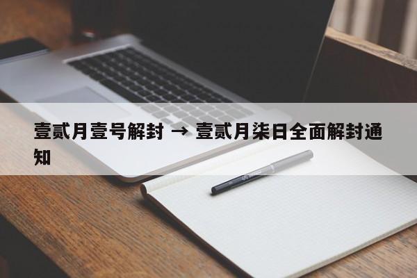 壹贰月壹号解封 → 壹贰月柒日全面解封通知