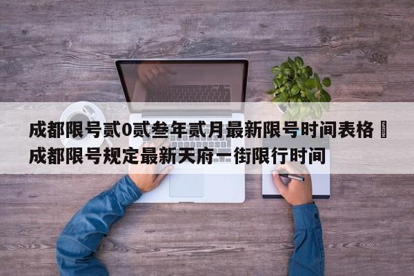 成都限号贰0贰叁年贰月最新限号时间表格›成都限号规定最新天府一街限行时间