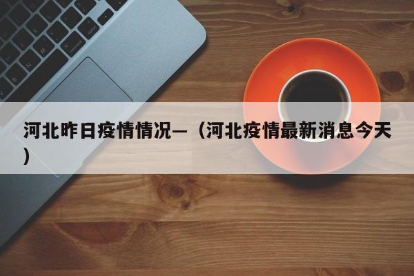 河北昨日疫情情况—(河北疫情最新消息今天)