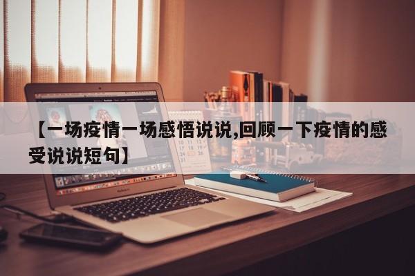 【一场疫情一场感悟说说,回顾一下疫情的感受说说短句】