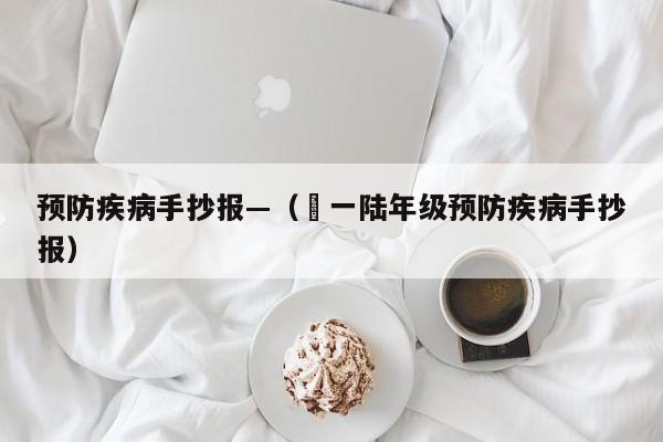 预防疾病手抄报—（無一陆年级预防疾病手抄报）