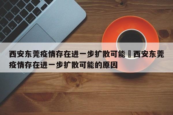 西安东莞疫情存在进一步扩散可能›西安东莞疫情存在进一步扩散可能的原因