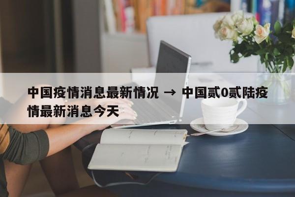 中国疫情消息最新情况 → 中国贰0贰陆疫情最新消息今天