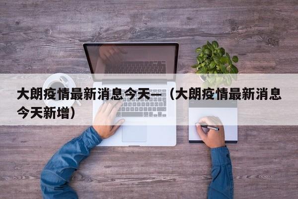 大朗疫情最新消息今天—（大朗疫情最新消息今天新增）