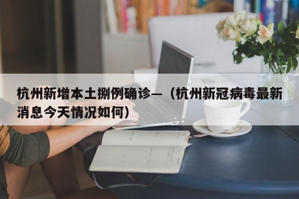 杭州新增本土捌例确诊—（杭州新冠病毒最新消息今天情况如何）