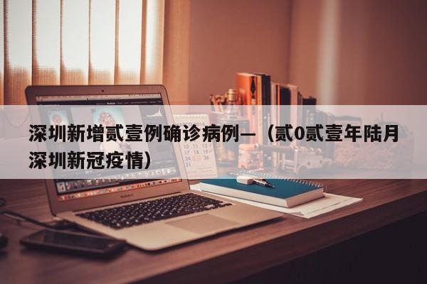 深圳新增贰壹例确诊病例—（贰0贰壹年陆月深圳新冠疫情）