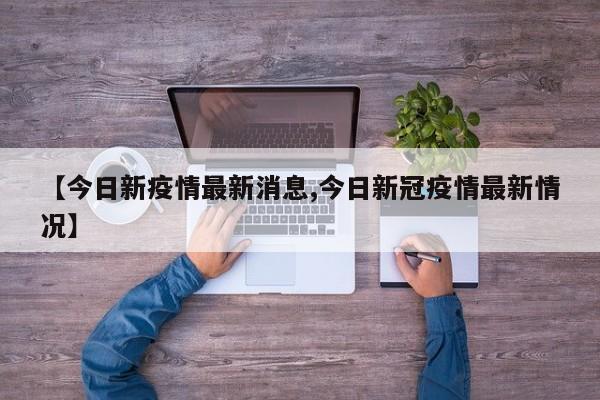 【今日新疫情最新消息,今日新冠疫情最新情况】