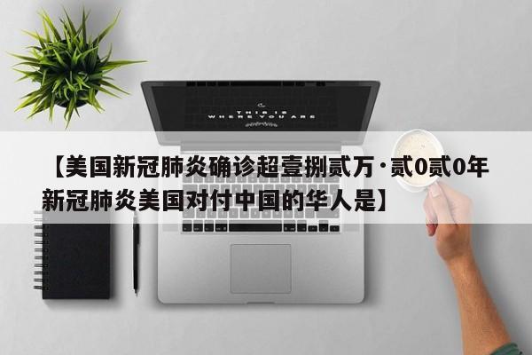 【美国新冠肺炎确诊超壹捌贰万·贰0贰0年新冠肺炎美国对付中国的华人是】
