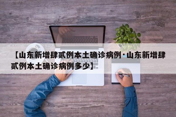 【山东新增肆贰例本土确诊病例·山东新增肆贰例本土确诊病例多少】