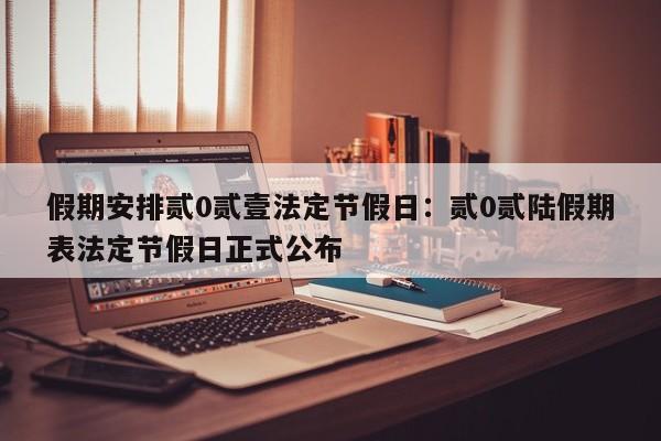 假期安排贰0贰壹法定节假日:贰0贰陆假期表法定节假日正式公布