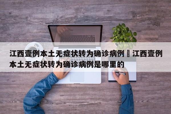 江西壹例本土无症状转为确诊病例›江西壹例本土无症状转为确诊病例是哪里的