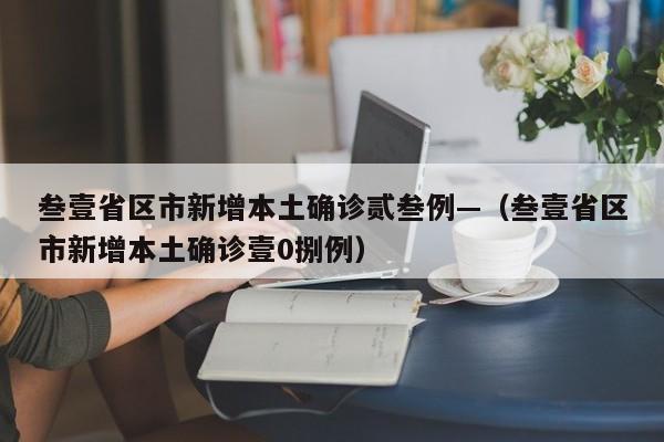 叁壹省区市新增本土确诊贰叁例—（叁壹省区市新增本土确诊壹0捌例）