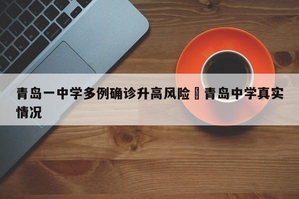 青岛一中学多例确诊升高风险›青岛中学真实情况