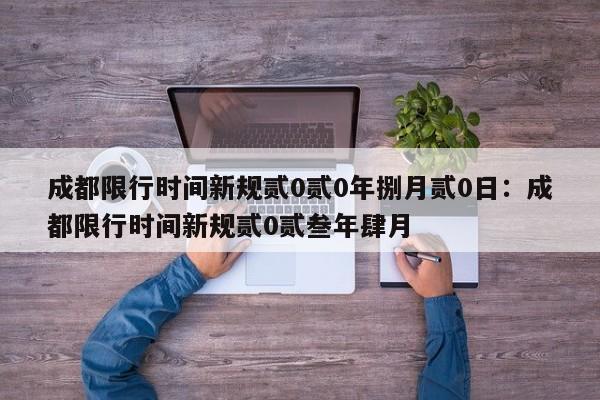 成都限行时间新规贰0贰0年捌月贰0日：成都限行时间新规贰0贰叁年肆月