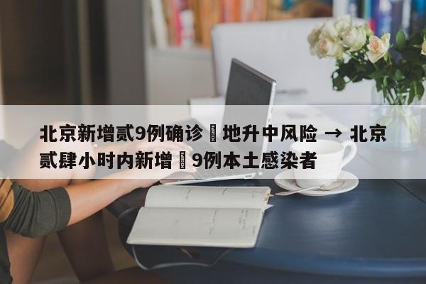 北京新增贰9例确诊無地升中风险 → 北京贰肆小时内新增無9例本土感染者