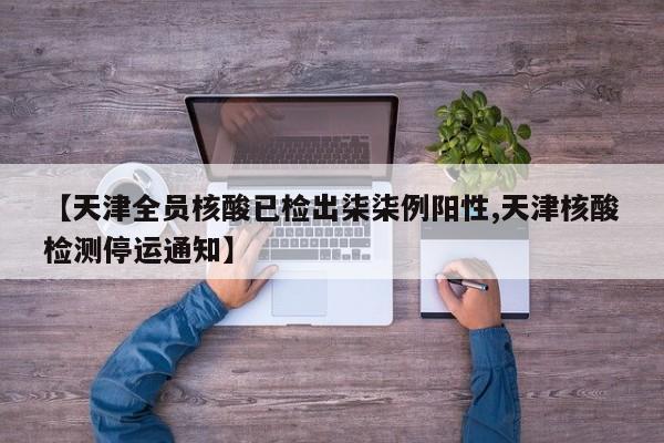【天津全员核酸已检出柒柒例阳性,天津核酸检测停运通知】