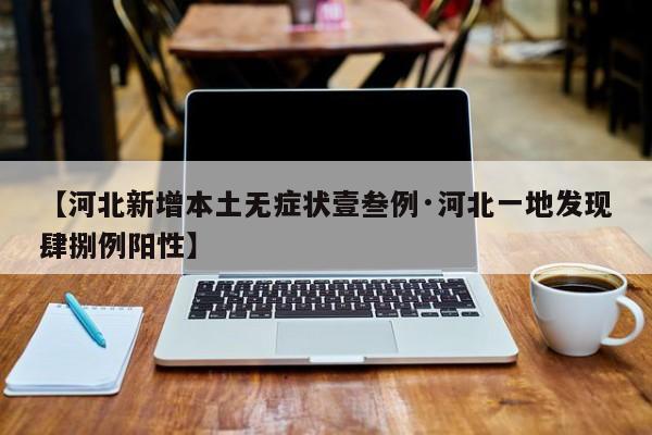 【河北新增本土无症状壹叁例·河北一地发现肆捌例阳性】