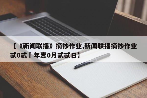 【《新闻联播》摘抄作业,新闻联播摘抄作业贰0贰無年壹0月贰贰日】