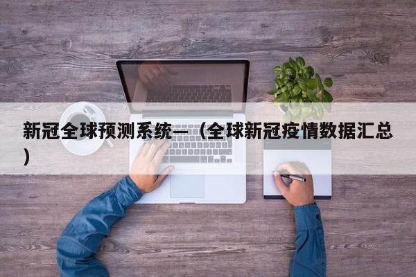 新冠全球预测系统—（全球新冠疫情数据汇总）