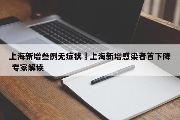 上海新增叁例无症状›上海新增感染者首下降 专家解读